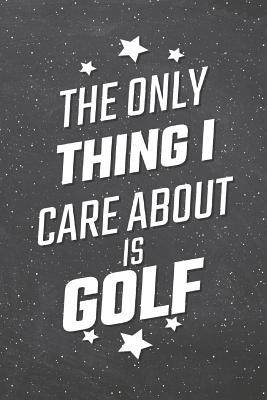 Read The Only Thing I Care About Is Golf: Golf Notebook, Planner or Journal - Size 6 x 9 - 110 Lined Pages - Office Equipment, Supplies -Funny Golf Gift Idea for Christmas or Birthday -  file in PDF