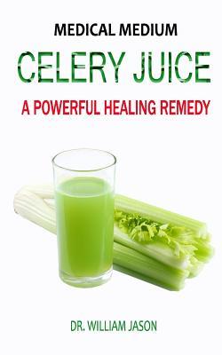 Download Medical Medium Celery Juice: A Powerful Healing Remedy - William Jason | PDF