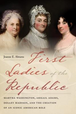 Read First Ladies of the Republic: Martha Washington, Abigail Adams, Dolley Madison, and the Creation of an Iconic American Role - Jeanne E. Abrams | ePub