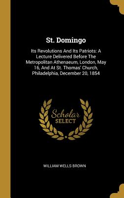 Download St. Domingo: Its Revolutions And Its Patriots: A Lecture Delivered Before The Metropolitan Athenaeum, London, May 16, And At St. Thomas' Church, Philadelphia, December 20, 1854 - William Wells Brown | ePub