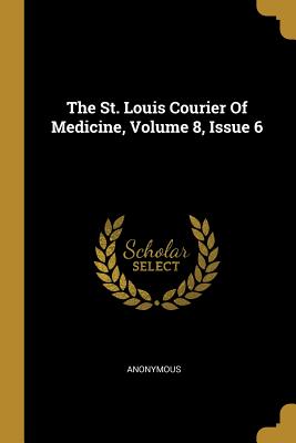 Read online The St. Louis Courier Of Medicine, Volume 8, Issue 6 - Anonymous file in PDF