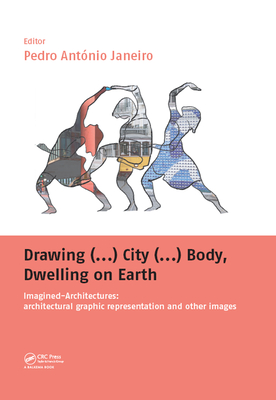 Read Drawing () City () Body, Dwelling on Earth: Imagined-Architectures: Architectural Graphic Representation and Other Images - Pedro António Janeiro file in ePub